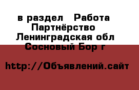  в раздел : Работа » Партнёрство . Ленинградская обл.,Сосновый Бор г.